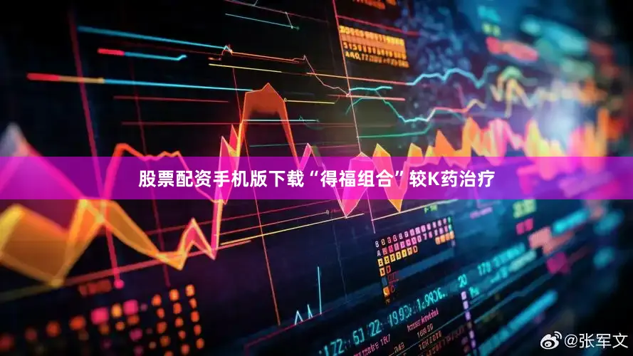 股票配资手机版下载“得福组合”较K药治疗