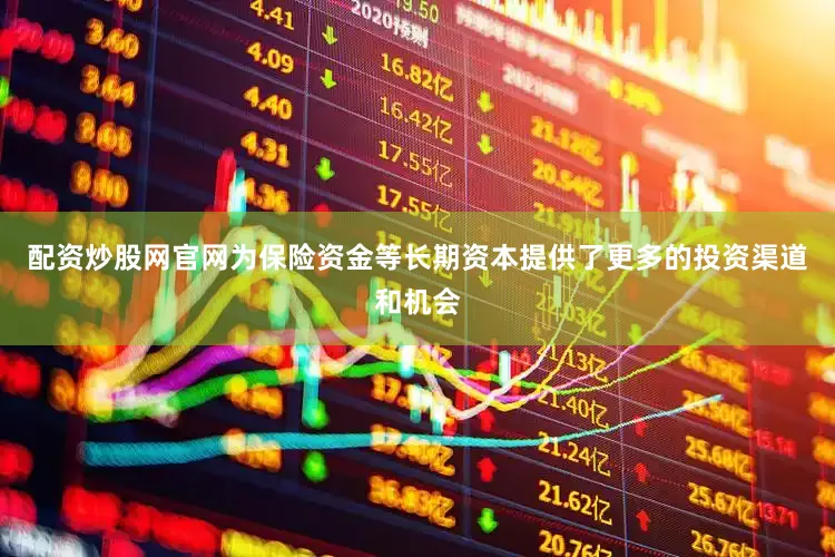 配资炒股网官网为保险资金等长期资本提供了更多的投资渠道和机会