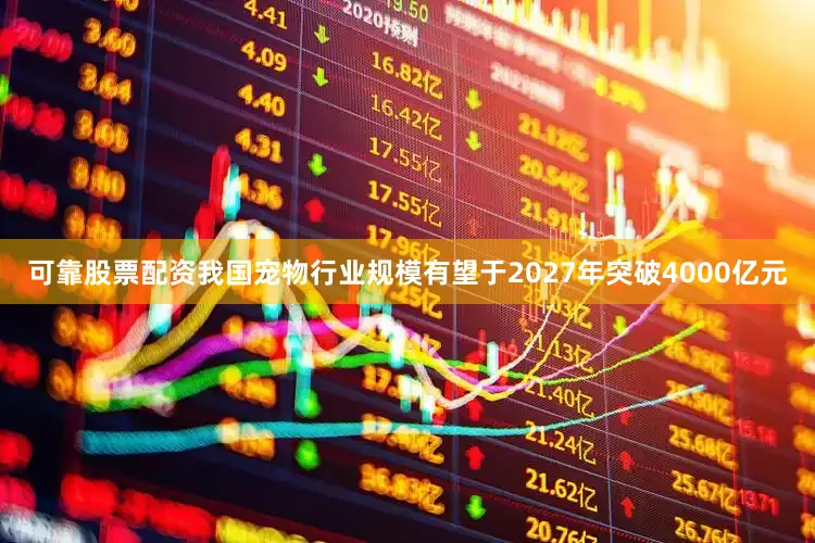 可靠股票配资我国宠物行业规模有望于2027年突破4000亿元