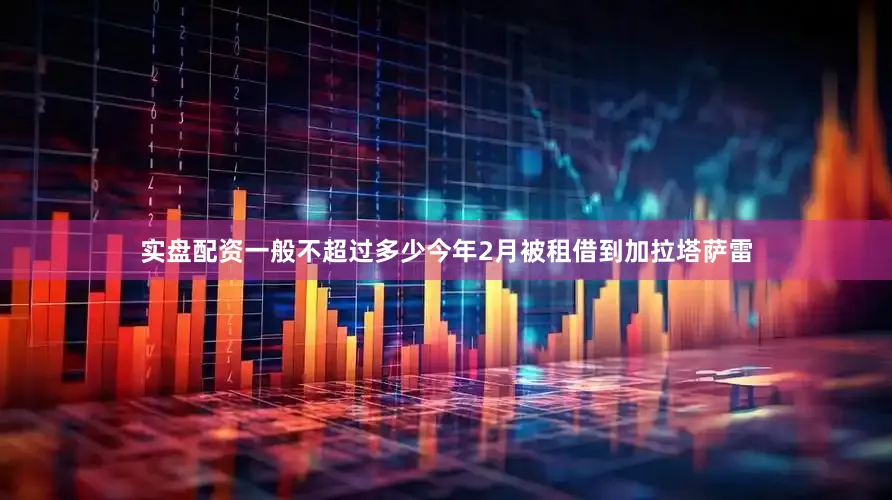 实盘配资一般不超过多少今年2月被租借到加拉塔萨雷