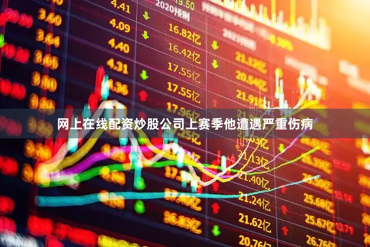网上在线配资炒股公司上赛季他遭遇严重伤病