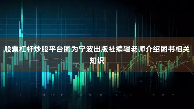 股票杠杆炒股平台图为宁波出版社编辑老师介绍图书相关知识