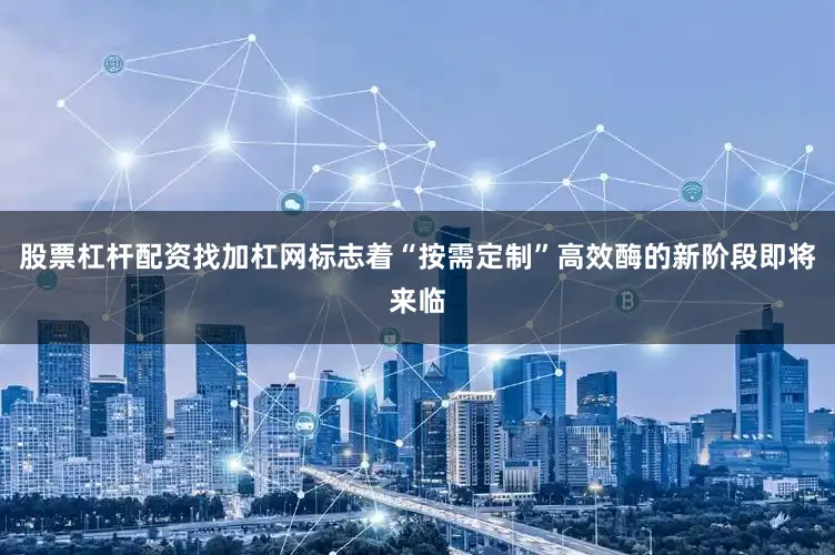 股票杠杆配资找加杠网标志着“按需定制”高效酶的新阶段即将来临