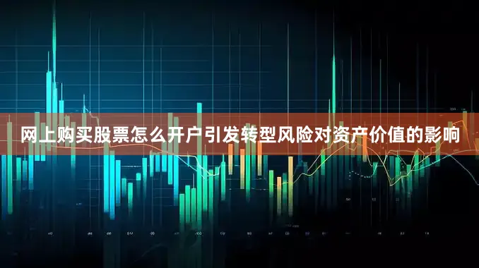 网上购买股票怎么开户引发转型风险对资产价值的影响