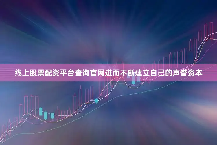 线上股票配资平台查询官网进而不断建立自己的声誉资本