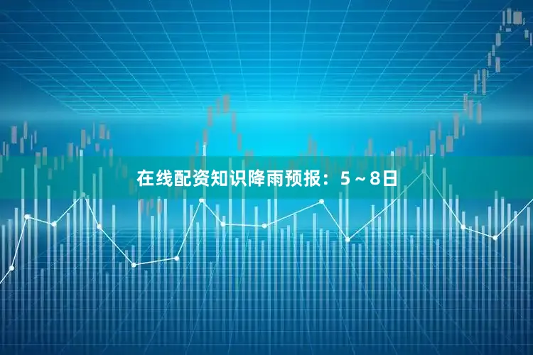 在线配资知识　　降雨预报：5～8日