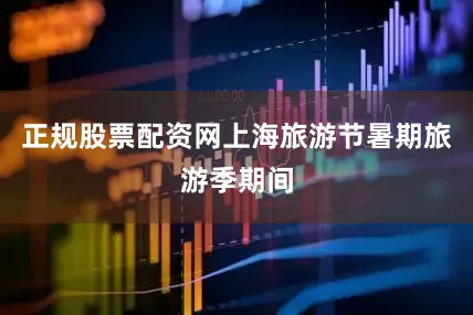 正规股票配资网　　上海旅游节暑期旅游季期间