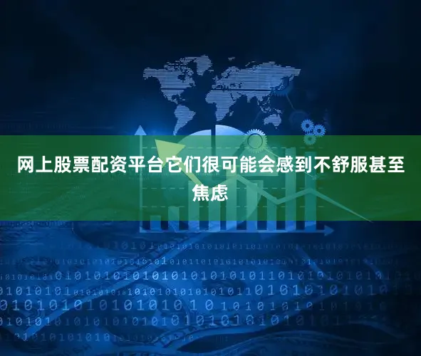 网上股票配资平台它们很可能会感到不舒服甚至焦虑