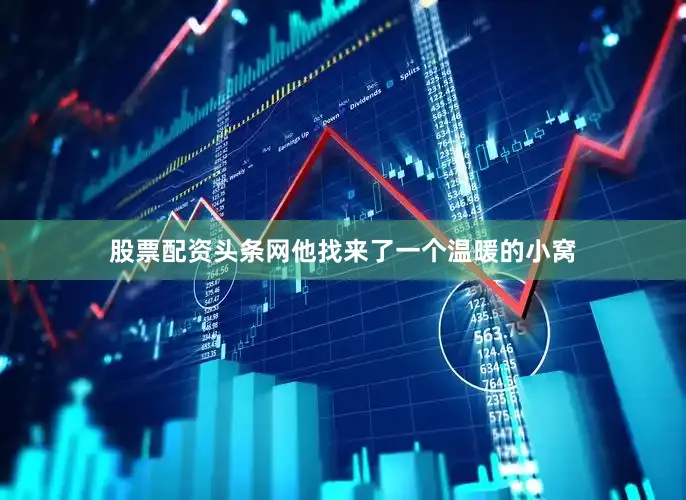 股票配资头条网他找来了一个温暖的小窝