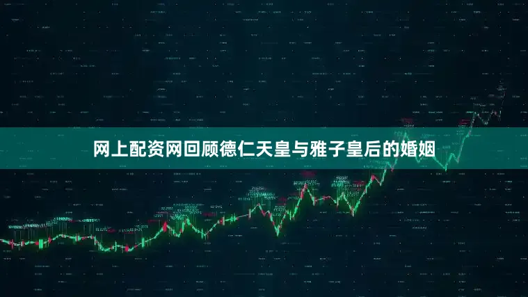 网上配资网回顾德仁天皇与雅子皇后的婚姻
