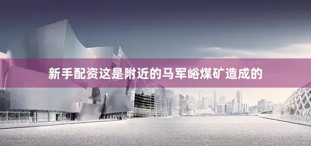 新手配资这是附近的马军峪煤矿造成的