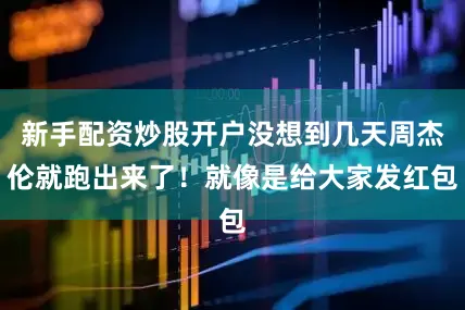 新手配资炒股开户没想到几天周杰伦就跑出来了！就像是给大家发红包