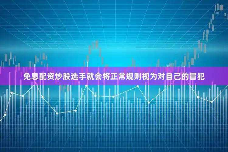 免息配资炒股选手就会将正常规则视为对自己的冒犯