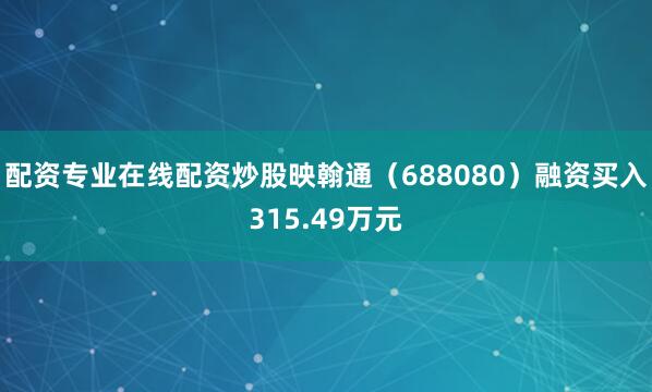 配资专业在线配资炒股映翰通（688080）融资买入315.49万元
