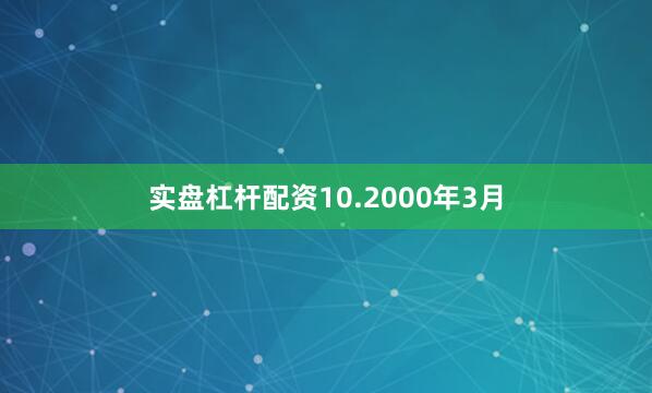 实盘杠杆配资10.2000年3月